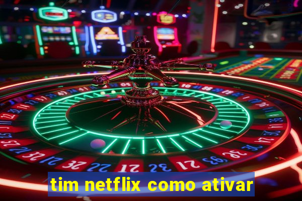 tim netflix como ativar